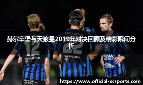 赫尔辛堡与天狼星2019年对决回顾及精彩瞬间分析