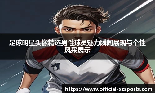 足球明星头像精选男性球员魅力瞬间展现与个性风采展示